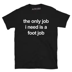 The Only Job I Need Is A Foot Job Men Print T Shirts Round Neck Letters Unisex Tops Tee Vintage Harajuku Oversized Clothes