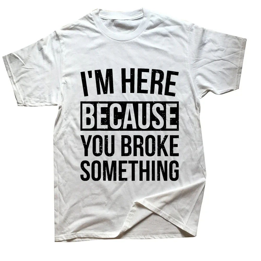 I'm Here Because You Broke Something Funny Mechanic Handyman Humor T Shirt Round Neck Fashion Loose Man Clothes Soft Cotton Tees