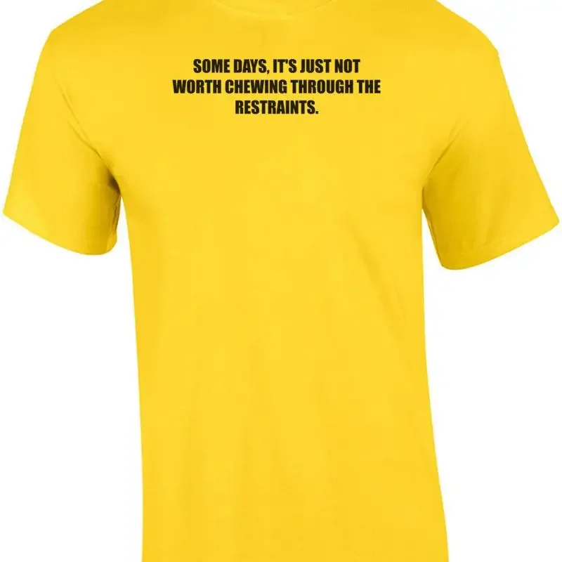 SOME DAYS, IT'S JUST NOT WORTH CHEWING THROUGH THE RESTRAINTS. Shirt