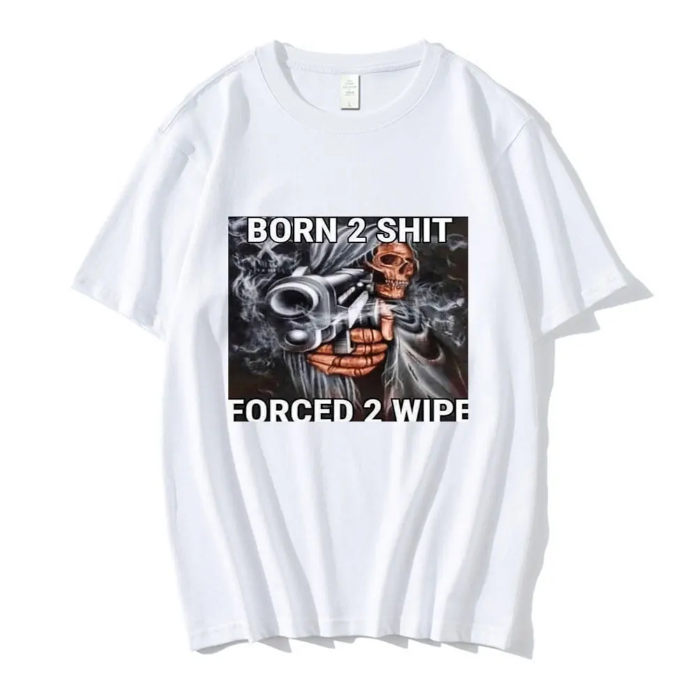 Anime Born To Shit Forced To Wipe Skeleton T Shirt High Quality Cotton Short Sleeve T-shirt Men Women Casual Oversized T-shirts