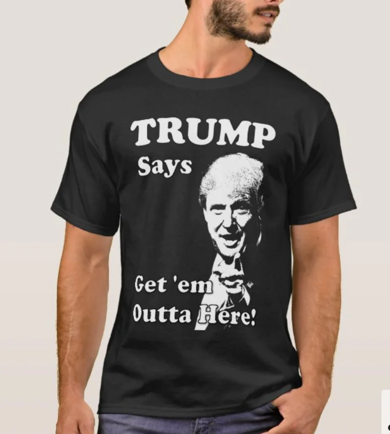 

TRUMP Says, Get 'em Outta Here! T-Shirt. Summer Cotton Short Sleeve O-Neck Mens T Shirt New S-3XL