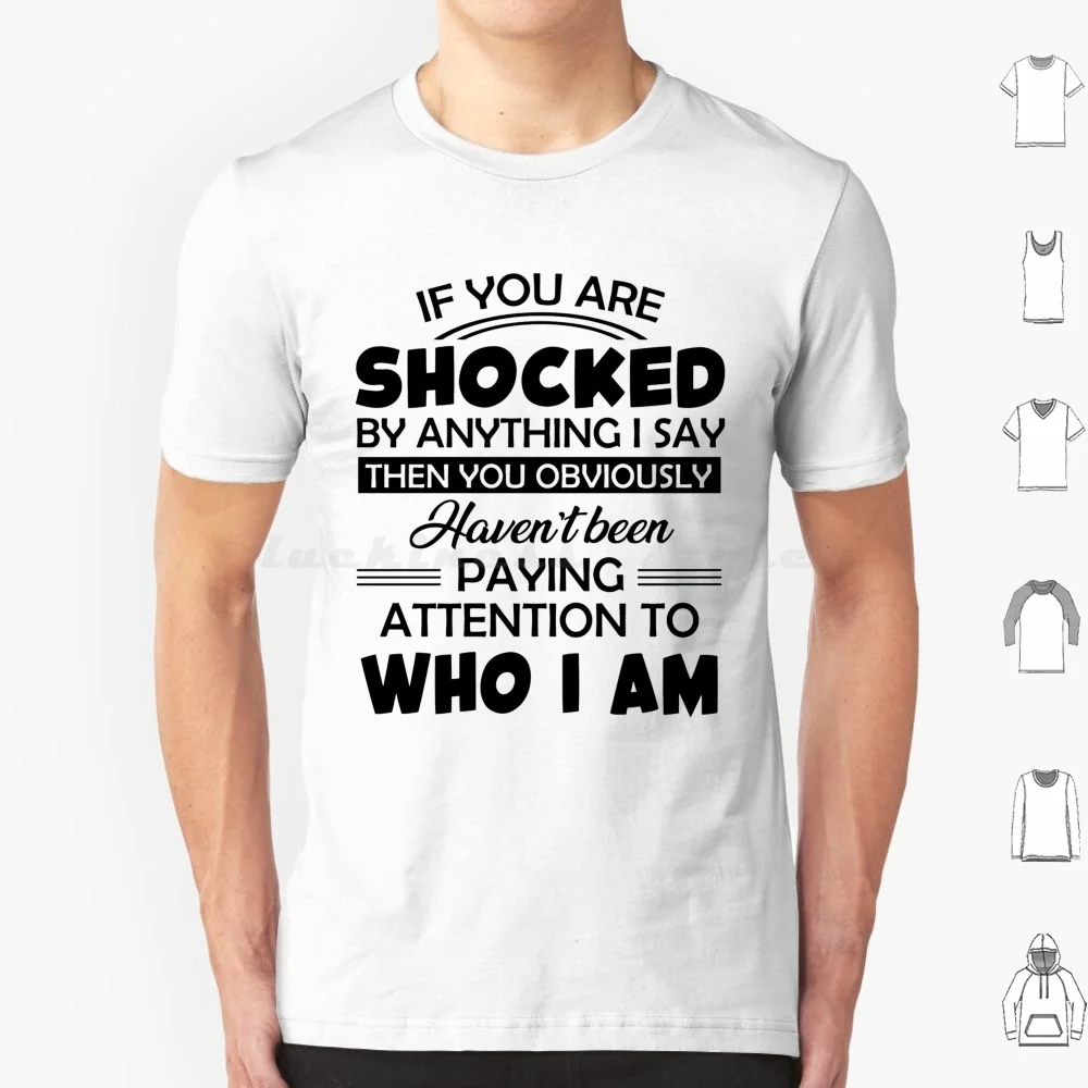 If You Are Shocked By Anything I Say Then You Obviously Haven'T Been Paying Attention To Who I Am T Shirt Big Size 100% Cotton