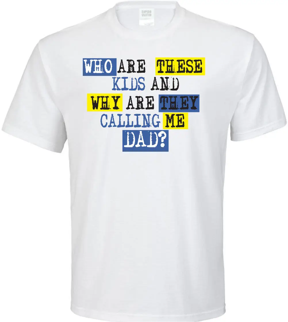 Who Are These Kids and Why Are They Calling Me Dad? T-Shirt - Family Birthday