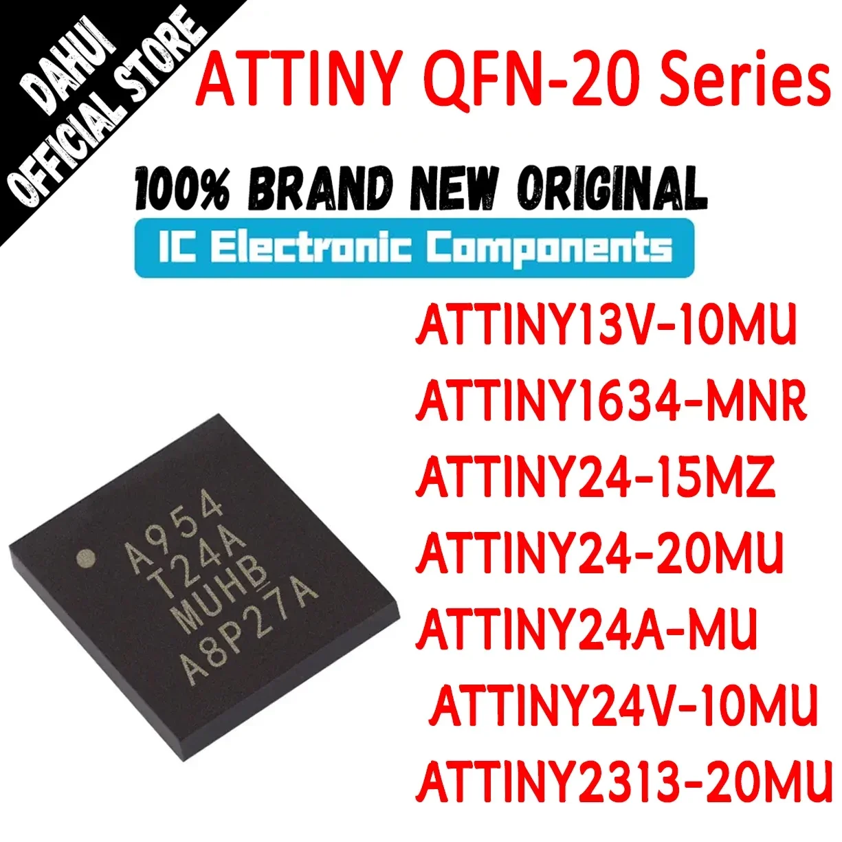 

ATTINY13V-10MU ATTINY1634-MNR ATTINY24-15MZ ATTINY24-20MU ATTINY24A-MU ATTINY24V-10MU ATTINY2313-20MU ATTINY IC MCU Chip QFN-20