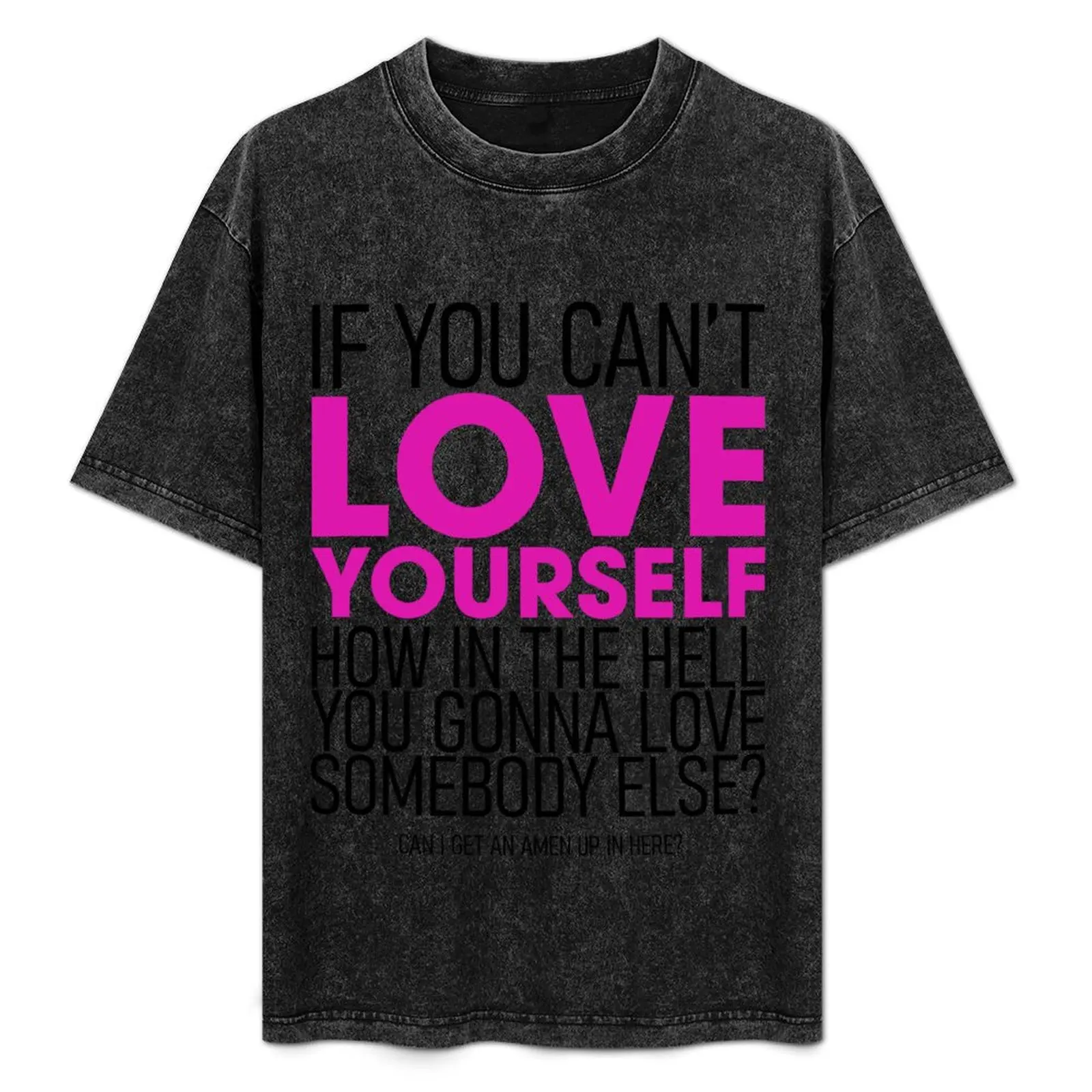 

If you can't love yourself how in the hell you gonna love somebody else T-Shirt Casual Daily Graphic Tee