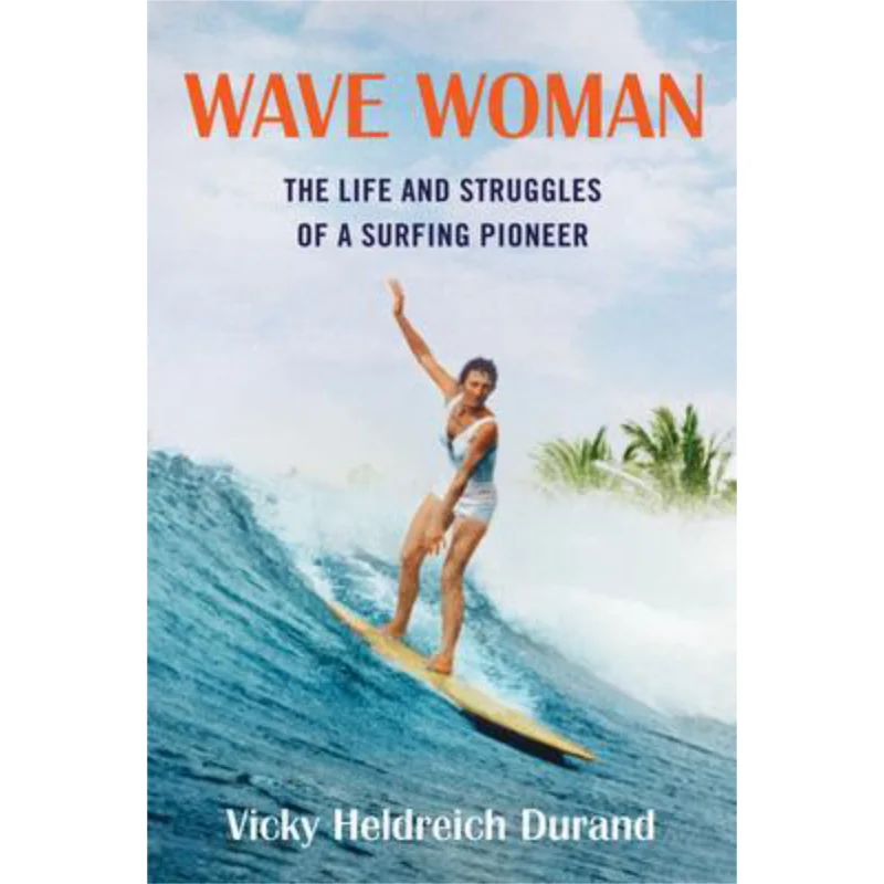 Wave Woman The Life And Struggles Of A Surfing Pioneer NY Times Summer Reading List Victoria Heldreich Durand 9781684630424