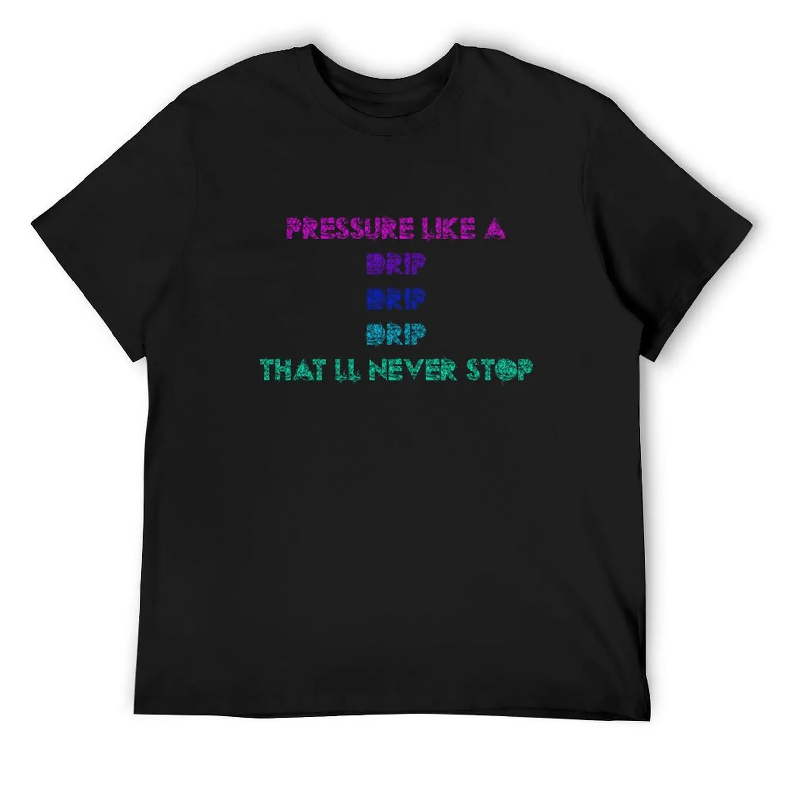 Pressure like a drip drip Design T-Shirt sweat cute tops graphic t shirts rapper graphic tees mens plain t shirts