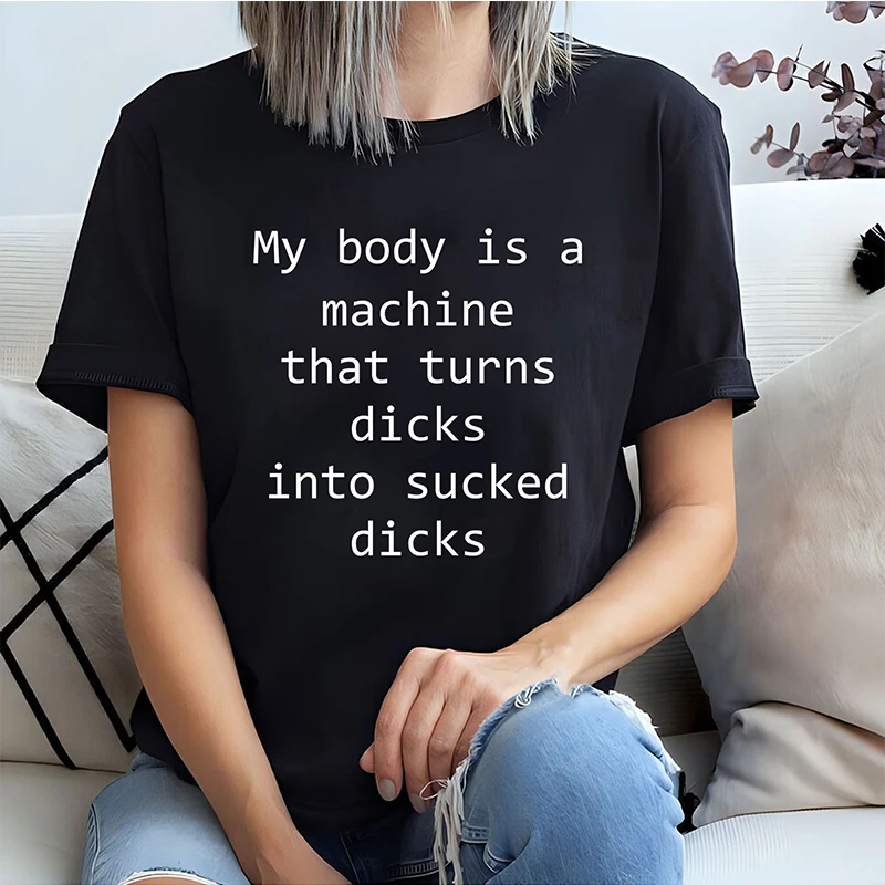 My Body Is A Machine That Turns Dicks Into Sucked Dicks Women T Shirts Cotton O Neck Short Sleeve Tshirt Kawaii Letters T-shirt