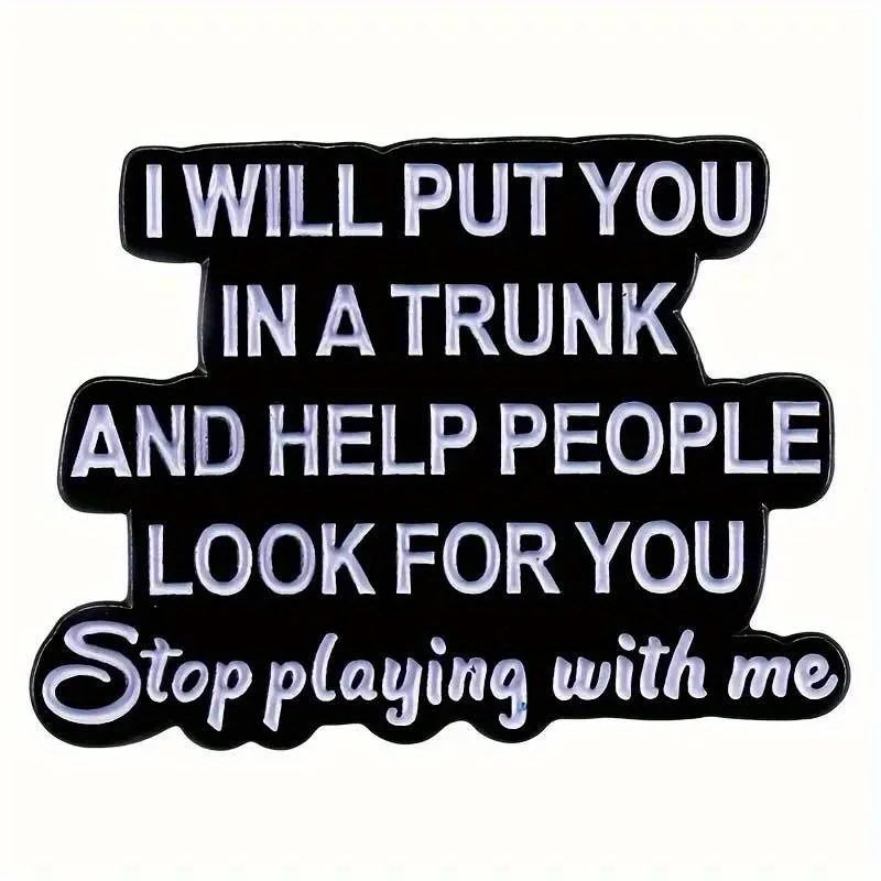 Letter 'I Will Put You In A Trunk And Help People Look For You Stop Playing With Me' Badge Brooch Enamel Lapel Pin Men Gift