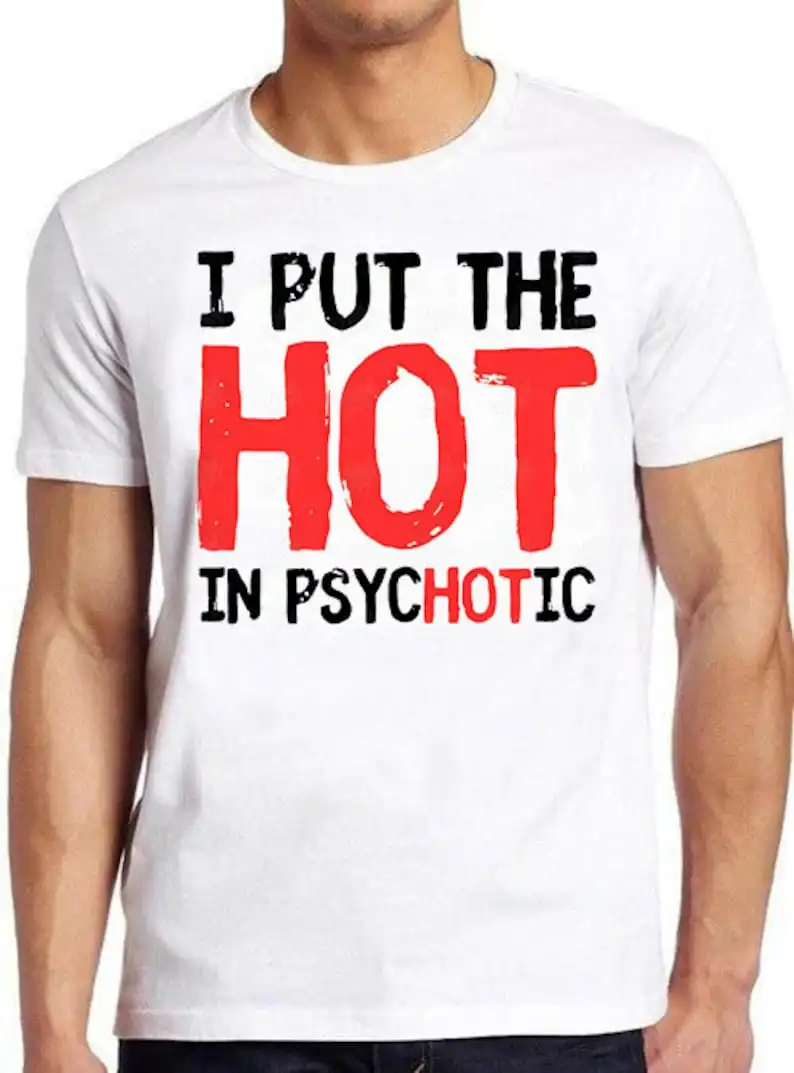 

I Put The Hot In Psychotic Sarcastic Slogan Hilarious Novelty Saying Funny Meme Gift Tee Cult Movie T Shirt 689