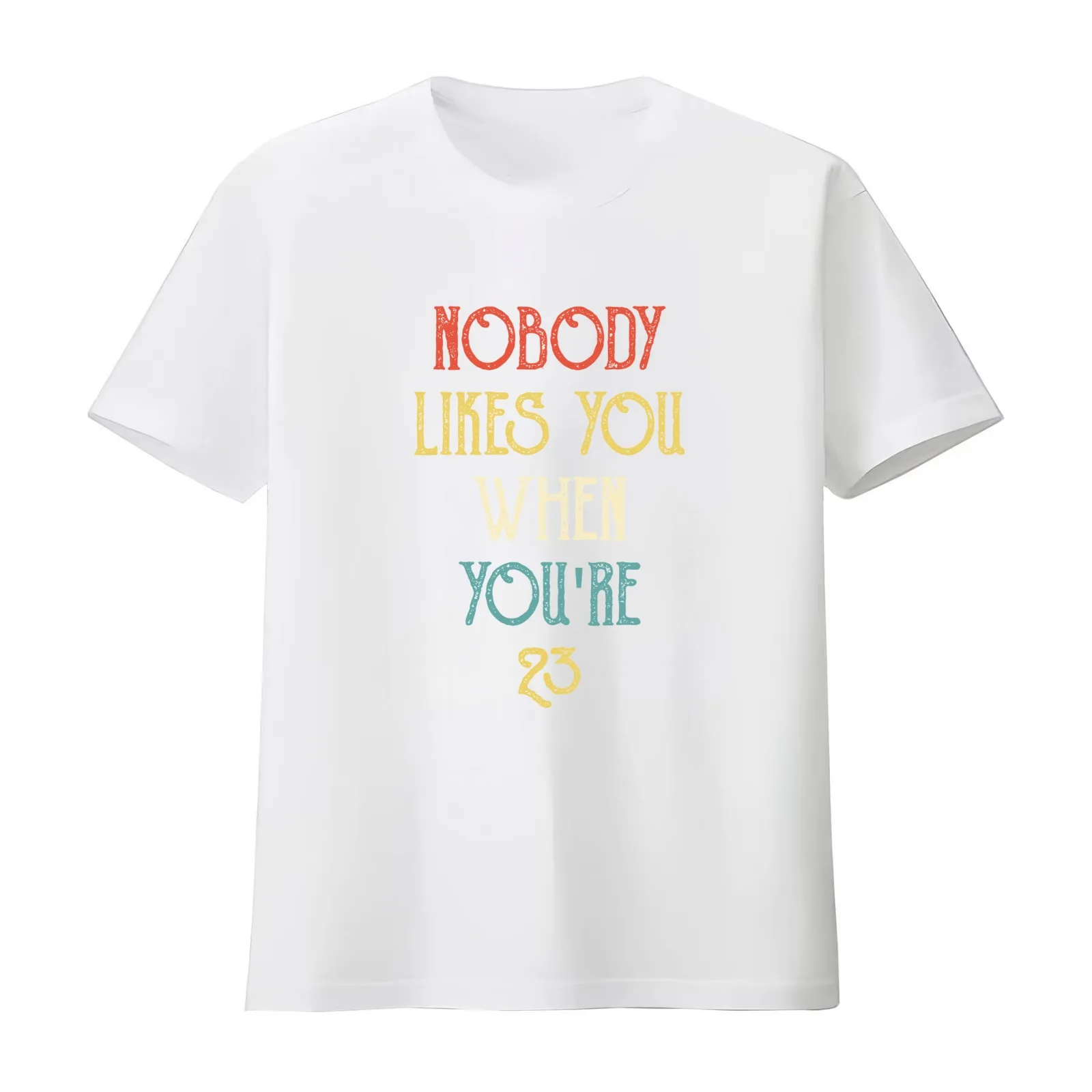 Nobody Likes You When You're 23 Funny 23rd B-Day Celebration Gift Birthday quotes T-Shirt Summer Casual Cotton Tee 100% Cotton