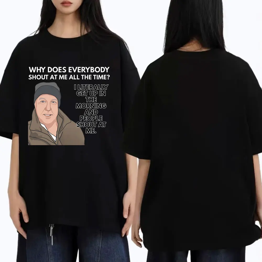 

Jeremy Clarkson Why Does Everybody Shout At Me All The Time T-shirt Gear Funny Meme Tshirt Men Women Vintage Oversized T Shirts