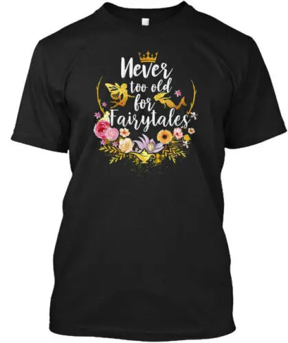 Never Too Old For Fairytales T-Shirt Made in the USA Size S to 5XL