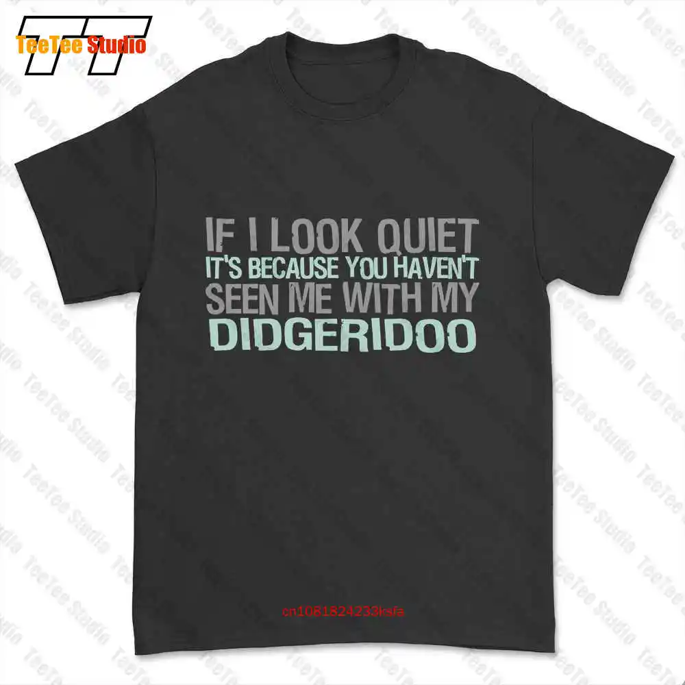 If I Look Quiet Its Because You Havent Seen Me With My Didgeridoo T-shirt Tee PLE6