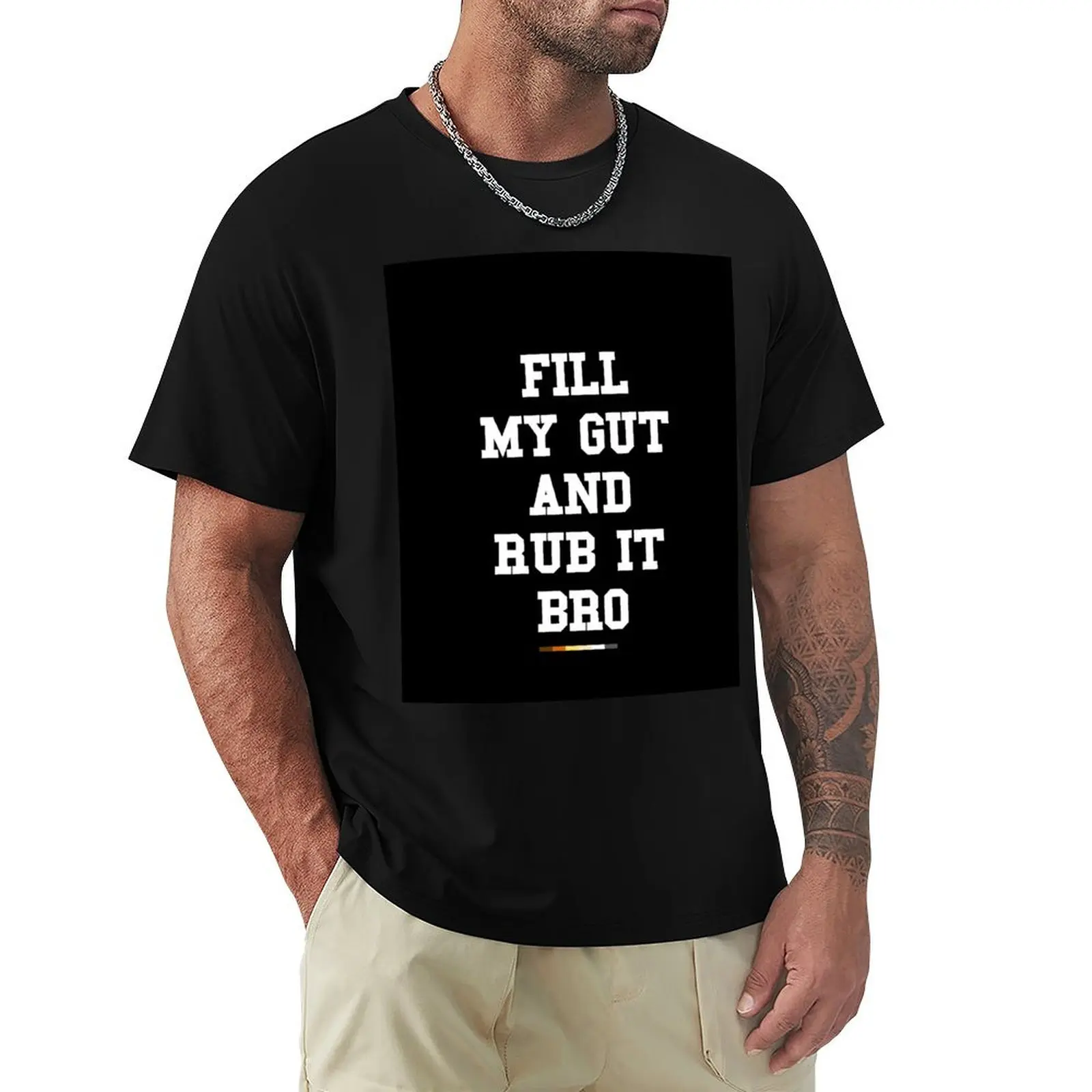 Fill My Gut And Rub It Bro (White Text) T-Shirt Basic Plain Tee for Spring and Summer