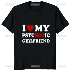 I Love My Psychotic Girlfriend Funny Printed Man T-shirt Casual Fashion Hip Hop Harajuku Male Clothing Streetwear Comfort Tees