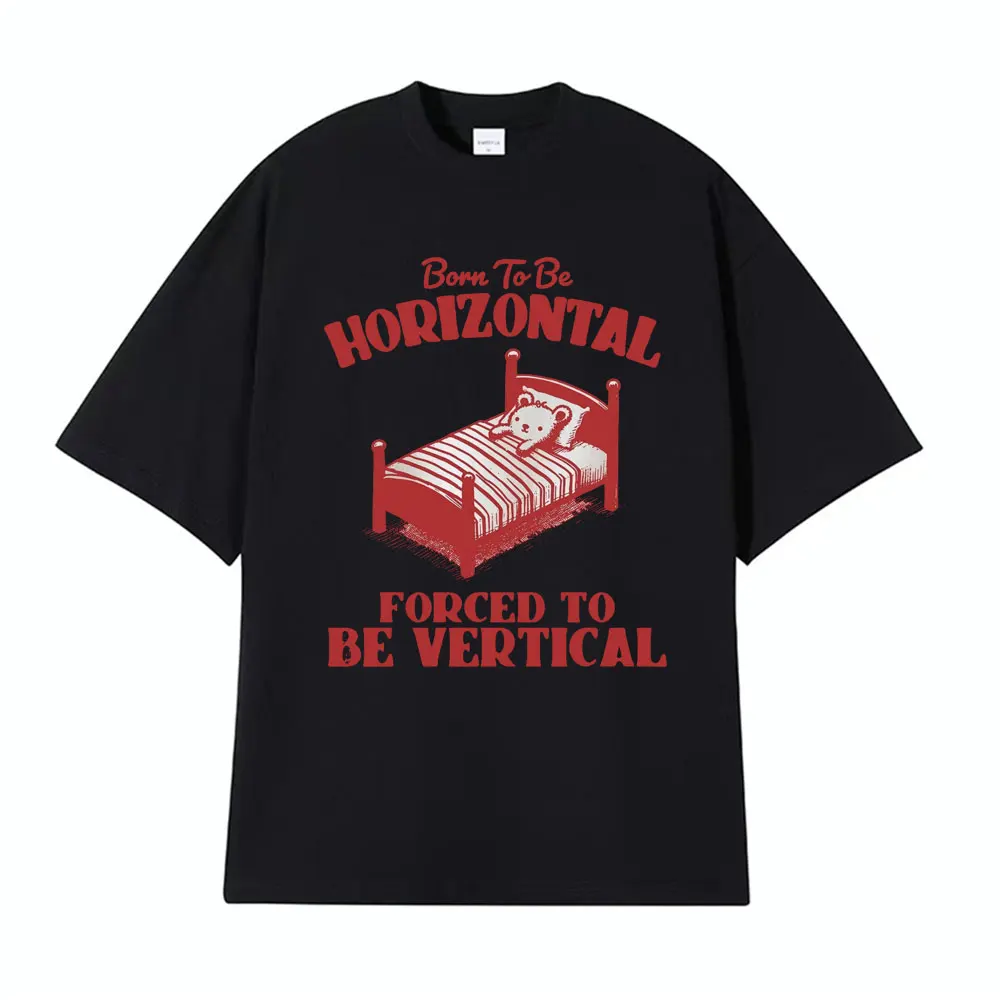 Born To Be Horizontal Forced To Be Vertical Funny Comfort Meme Tops Men Women Fashion Hip Hop High Quality  100% Cotton T-shirt