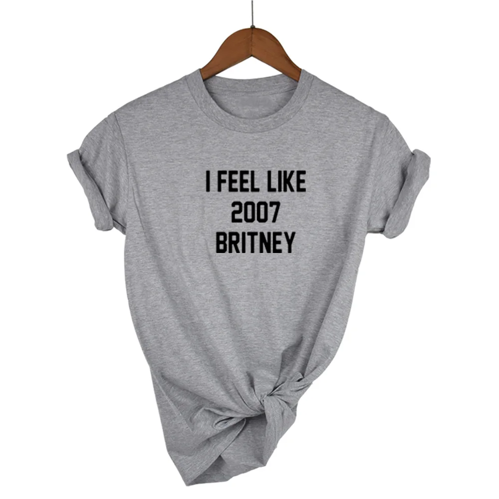 

I FEEL LIKE 2007 BRITNEY Letters Print Women T shirt Cotton Casual Funny Shirt For Lady White Top Tee Hipster