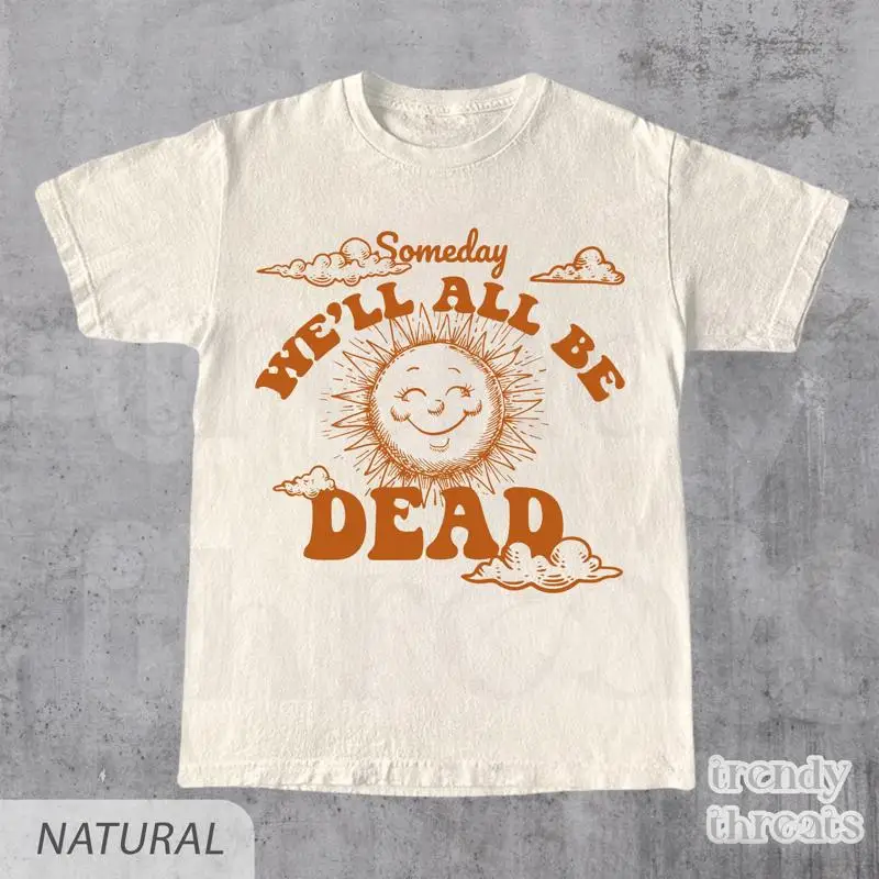 

Some Day We'll All Be Dead T Shirt Funny Vintage Style Silly Nihilistic I Don't Give a Damn Adult Cotton