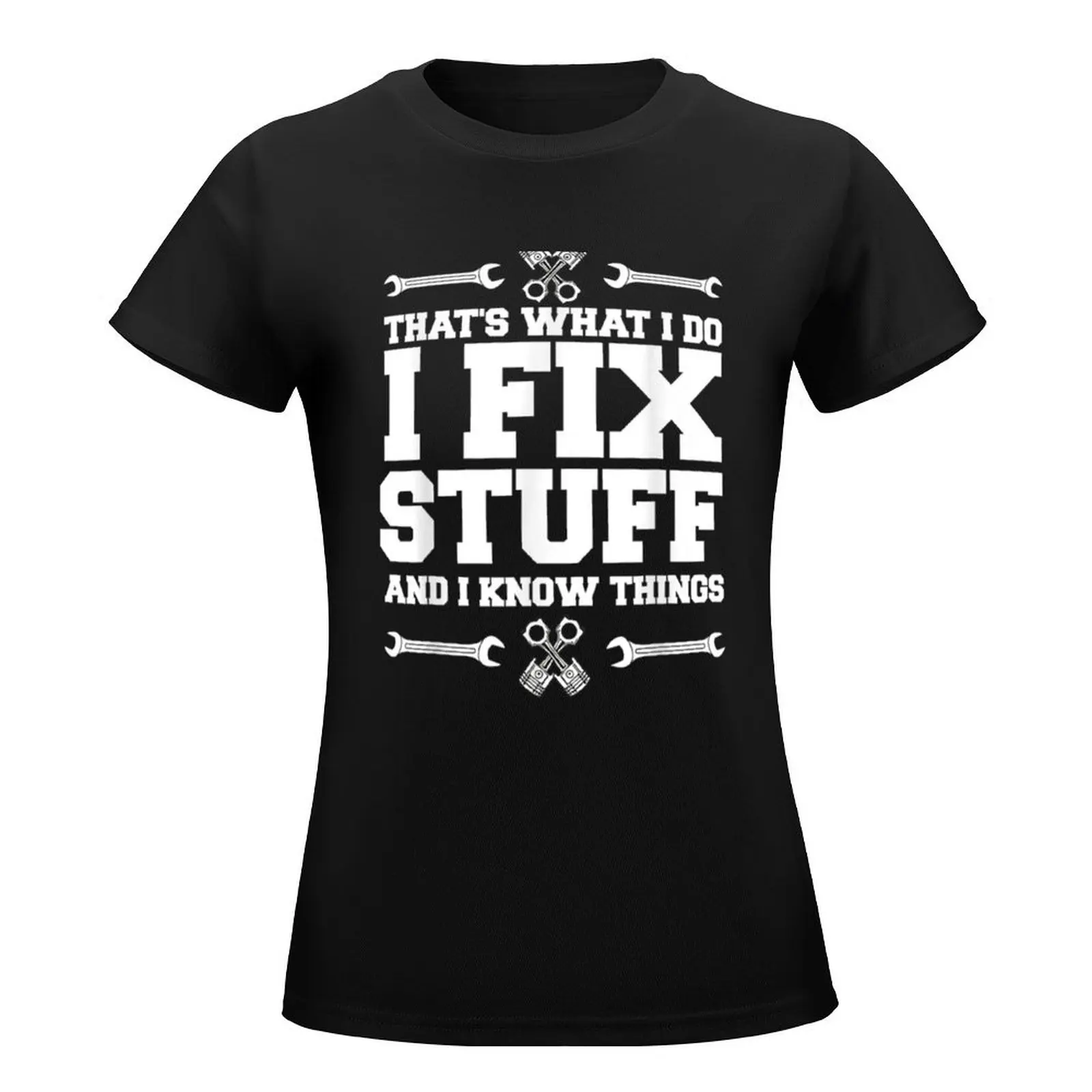 I Fix Stuff And I Know Things Car Mechanic T-Shirt lady clothes summer clothes Top Women