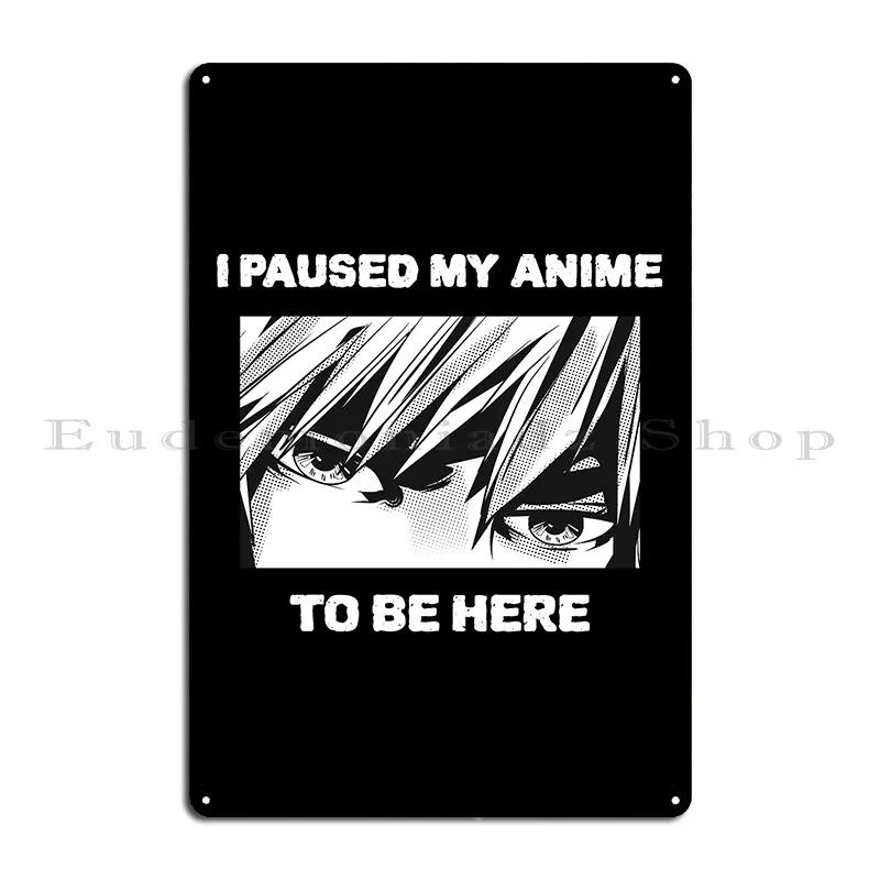 I Paused My Anime To Be Here Anime Paused Talk Fast Just A Girl Metal Signs Classic Customize Club Plaques Tin Sign Poster