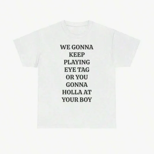 2026 Fashion New We Gonna Keep Playing Eye Tag Or You Gonna At Your Boy Print TEE Viral Party Bars And Clubs T-Shirt Unisex Women & Men Casual Basic Top Tee