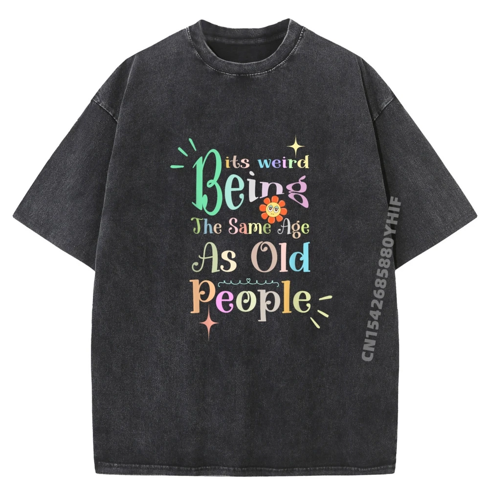 

Newest Washed Shirt Its Weird Being The Same Age As Old People Funny Sarcastic Black Graphic T Shirts Men's Clothing