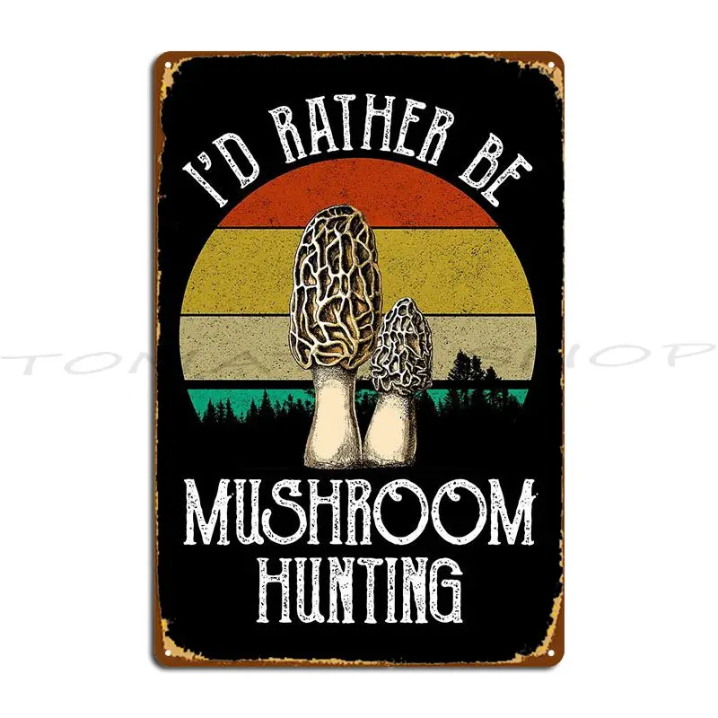 I D Rather Be Mushroom Hunting Metal Sign Wall Plaque Wall Decor Funny Party Customized Tin Sign Poster
