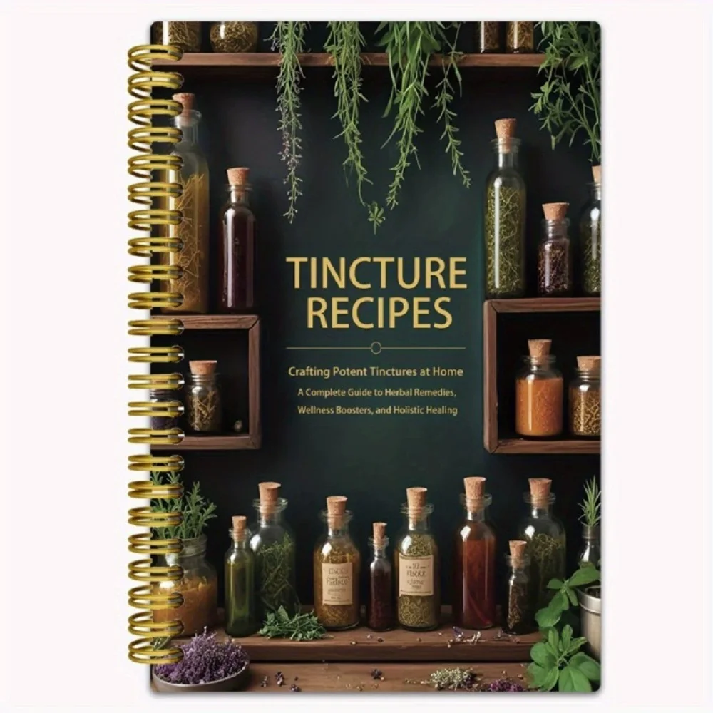 Tincture Recipes Book Crafting Potent Tinctures At Home A Complete Guide To Herbal Remedies Wellness Boosters & Hollstic Healing