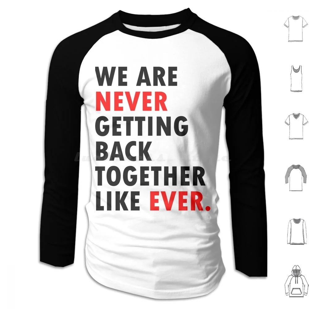 We Are Never Getting Back Together Like Ever. Hoodie cotton Long Sleeve We Are Never Getting Back Together Like Ever We Are