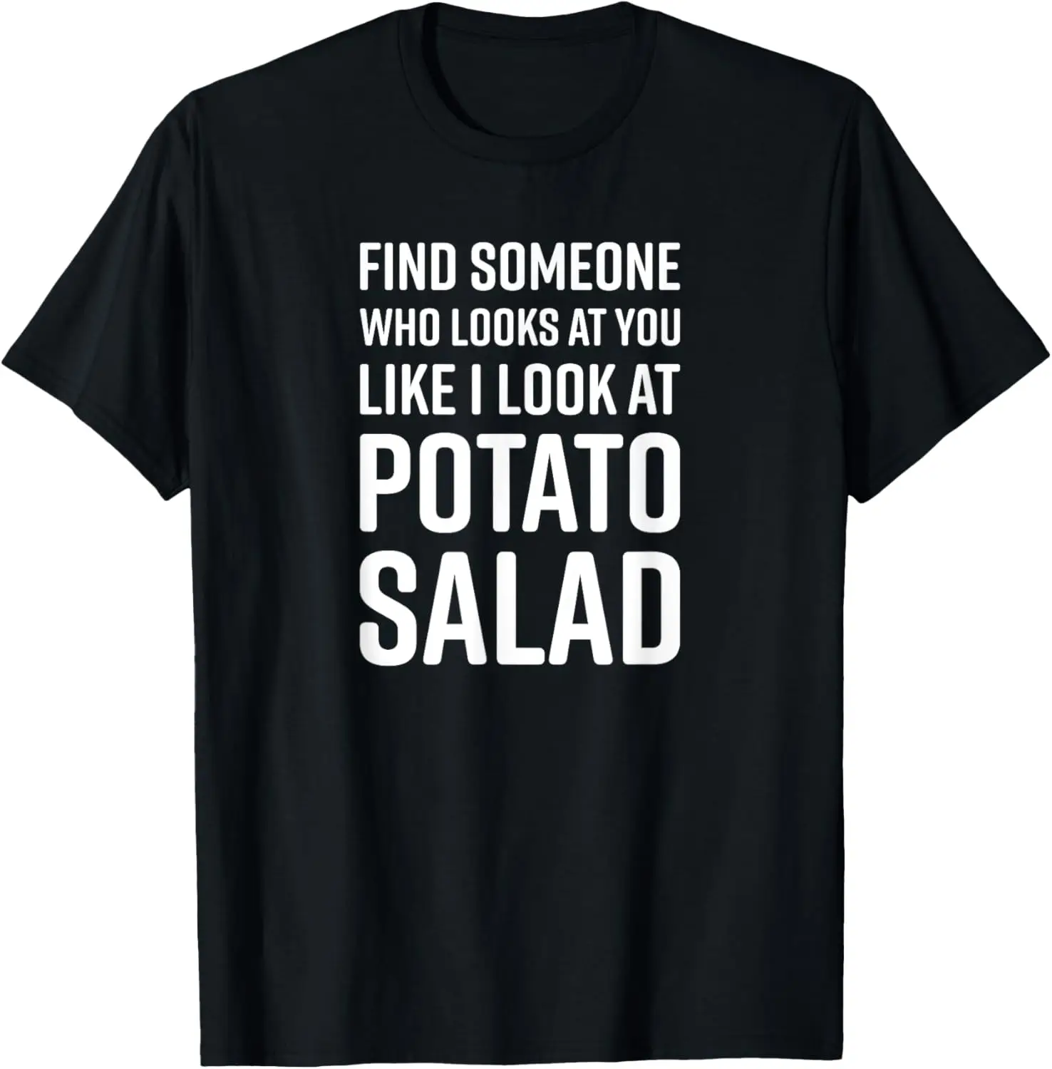 

Find Someone Who Looks At You Like I Look At Potato Salad T-Shirt