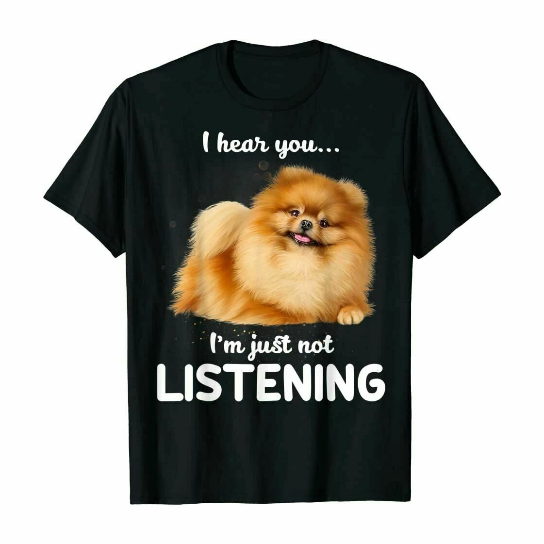 I Hear You I'm Juse Not Listening. Funny Pomeranian Dog Lovers Gift T-Shirt. Summer Cotton Short Sleeve O-Neck Unisex T Shirt