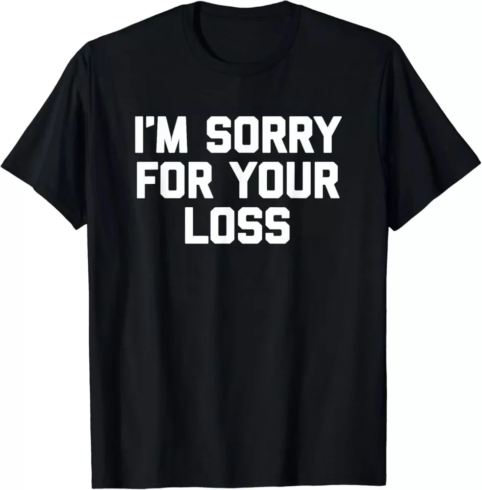 I'm Sorry For Your Loss Funny Saying Humor Unisex T-Shirt S-5XL