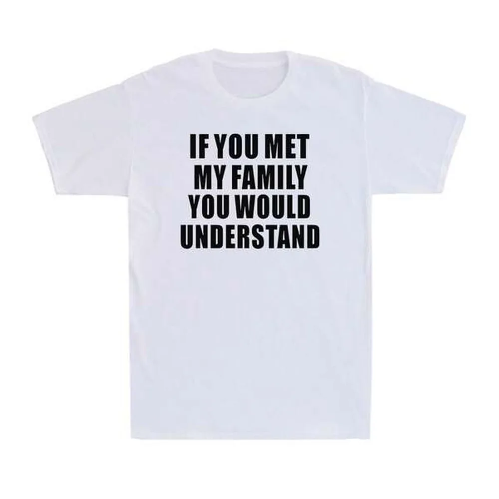 If You Met My Family You Would Understand Funny Family Humor Men's T-Shirt - 100% Pure Cotton