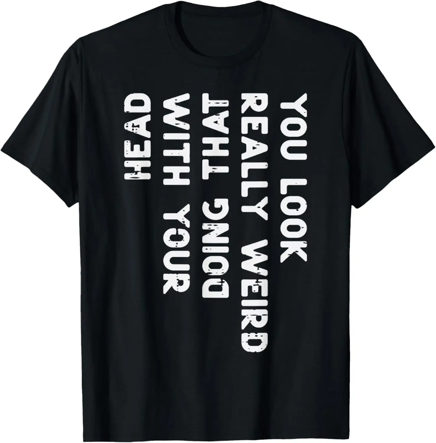 You Look Really Weird With Your Head Doing That Funny Saying Graphic T-Shirt Casual Cotton Short Sleeve Tee