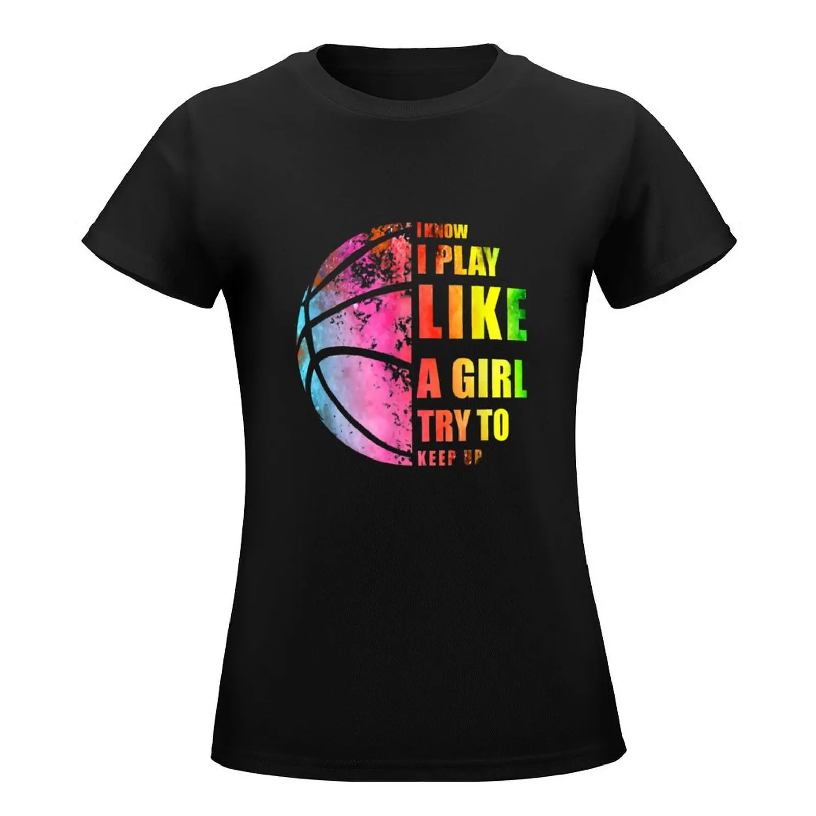 I Know I Play Like A Girl Try To Keep Up Basketball lady mom T-Shirt funnys Aesthetic clothing t shirts for Women