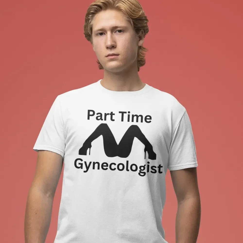 Part Time Gynecologist Practicing Gynecology T Shirt Gyno For Guys Made Men Useful Gag Or Trending Now