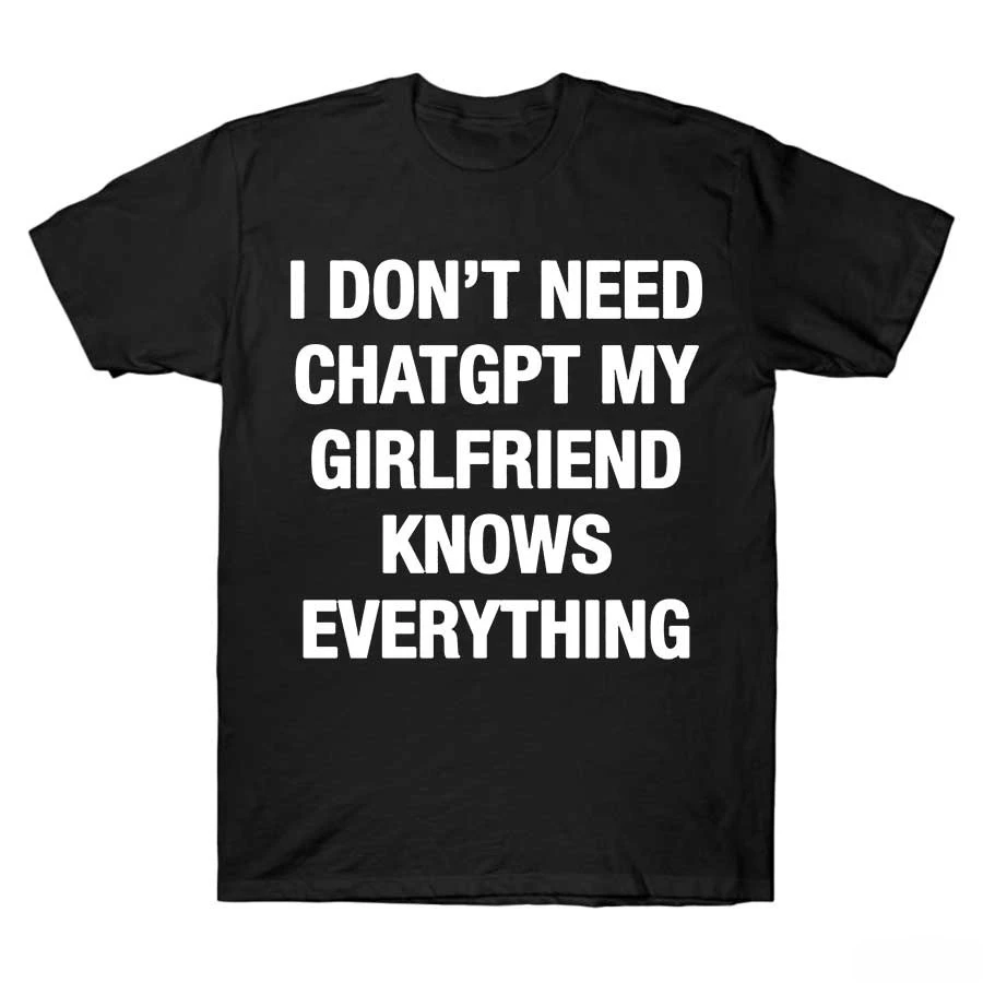 Summer Bestseller I Don't Need ChatGPT My Girlfriend Knows Everything Meme T-shirt for Men Women  Cotton T Shirts Short Sleeve