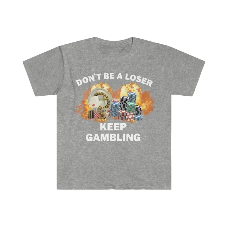 Don\'t Be A Loser Keep Gambling T Shirt Humor Tee Funny Gift Meme Unisex Offensive Funny TShirt Satire Shirt New Satire Clothing