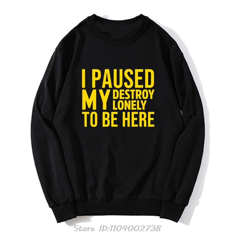 Novelty I Paused My Destroy Lonely To Be Here Funny Saying Hoodie Birthday Gifts Sweatshirt Style Clothing Hip Hop Streetwear