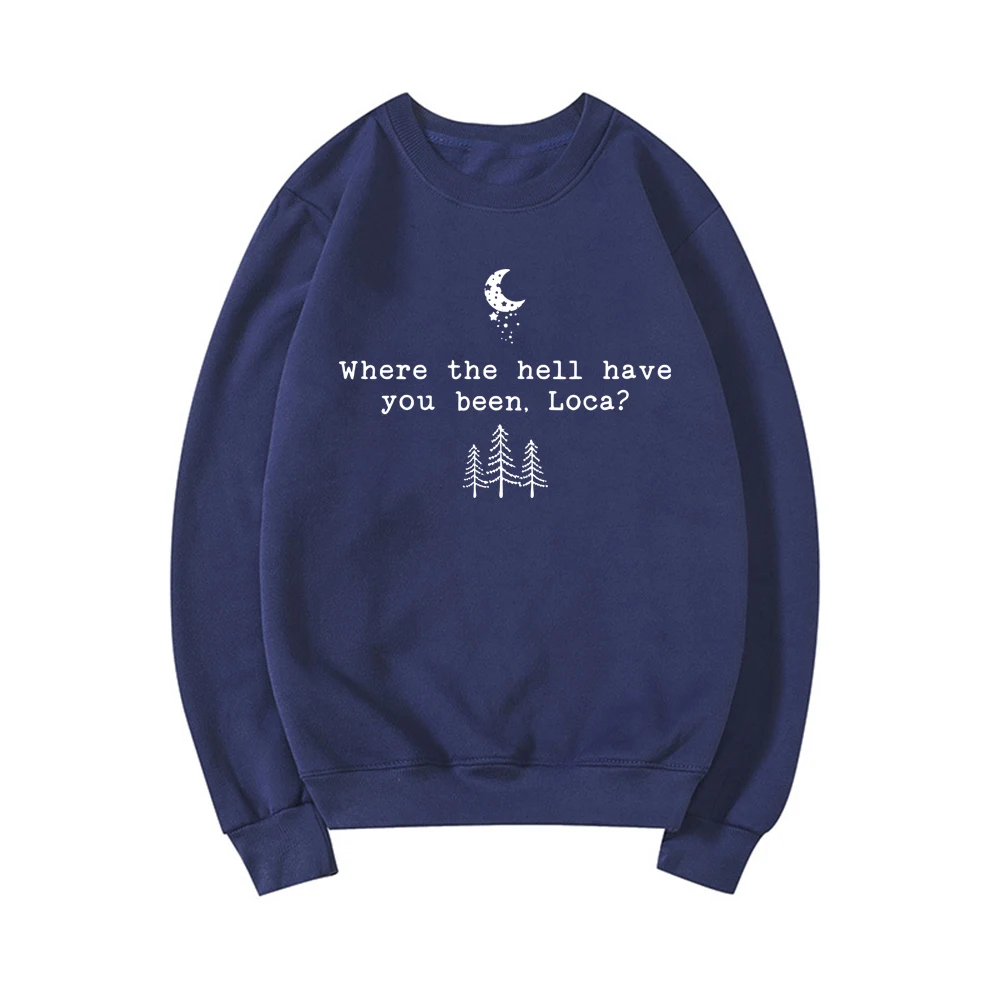 Where The Hell Have You Been Loca Sweathirt Twilight Sweatshirts Women Long Sleeve Pullovers Tv Show Hoodie Fans Gift Top
