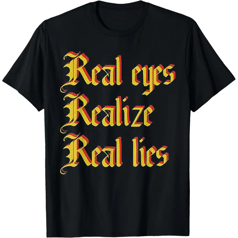 

Real Eyes Realize Real Lies Funny T shirt 100% cotton print Birthday Gift Tee All size Tops Humor Graphic Clothes Cool present
