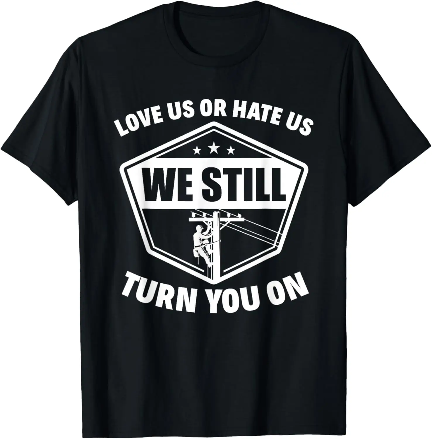 Love Us Or Hate Us We Still Turn You On Funny Lineman T-Shirt