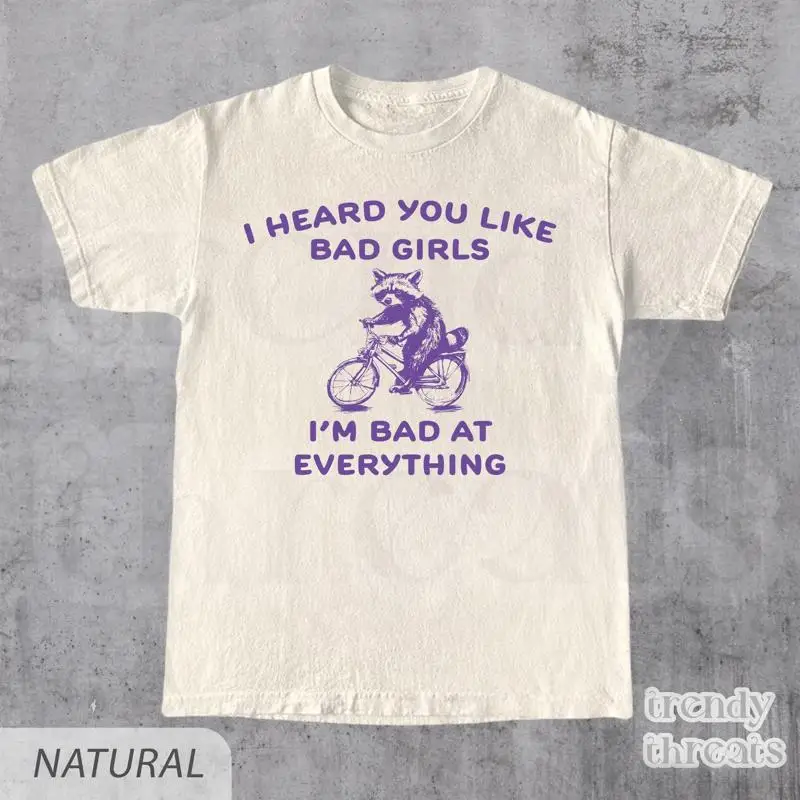 

I Heard You Like Bad Girls Am At Everything T Shirt Retro Meme Funny Y2K Silly Raccoon For Her