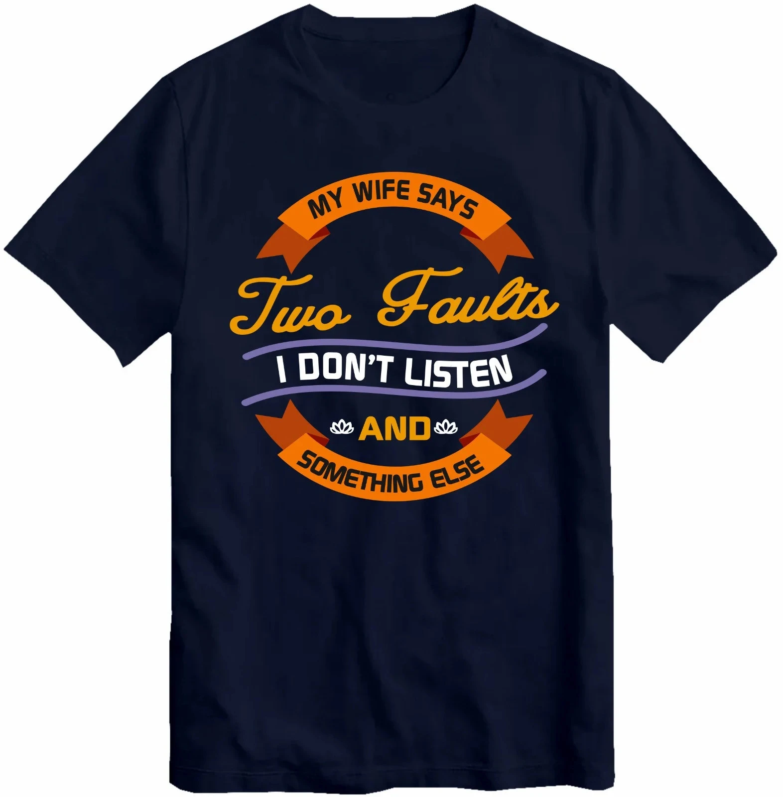 Solid Color for Men O-neck T Shirt Graphic My Wife Says I Only Have Two Faults I Don't Listen and Something Else Cool Boys