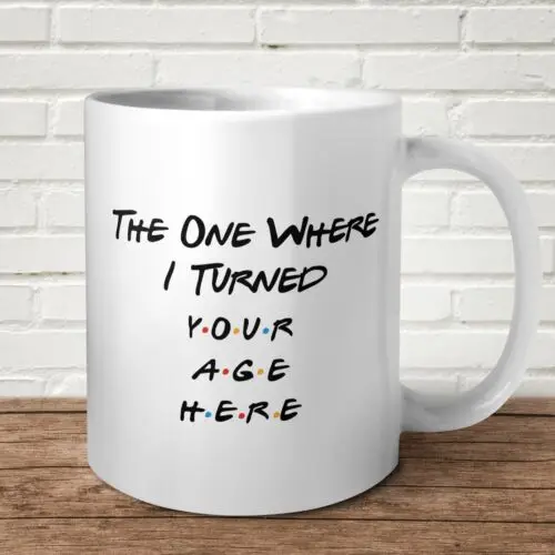 The One Where I Turned Your Age Mug Customise Personalise Birthday Gift Present