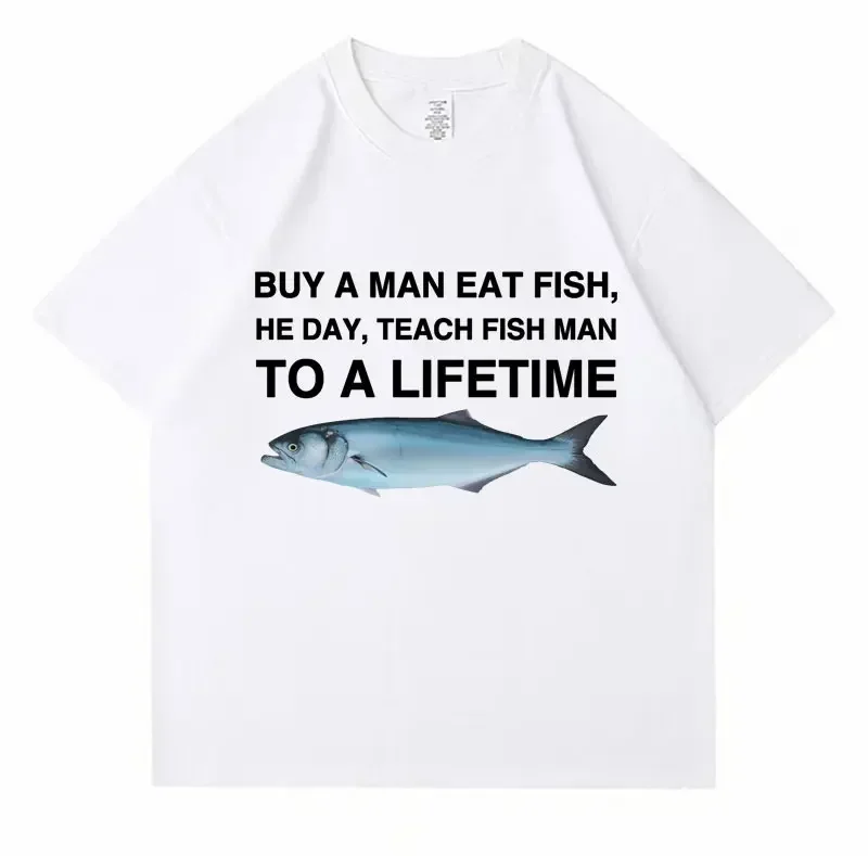 

2025 Buy A Man Eat Fish He Day Teach Fish Man To A Lifetime Funny Printed Men's T Shirt Casual Tops Women Oversized Tees