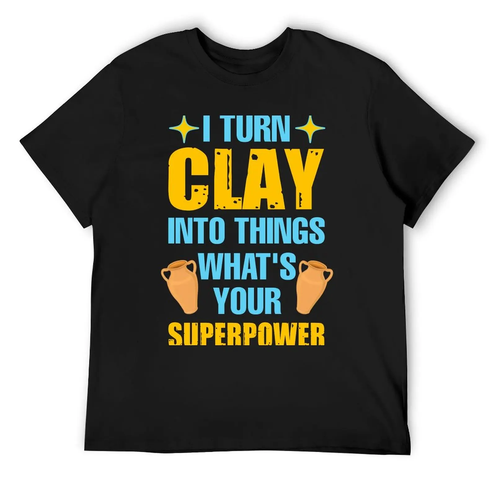 

I turn clay into things what's your superpower T-Shirt custom shirt cotton man t-shirts plus size clothes mens funny t shirts