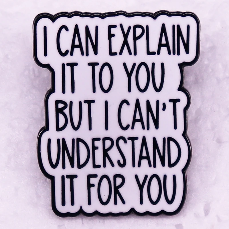 I Can Explain It To You But I Can't Understand It for You Enamel Pin Brooch Jewelry Backpack Decorate