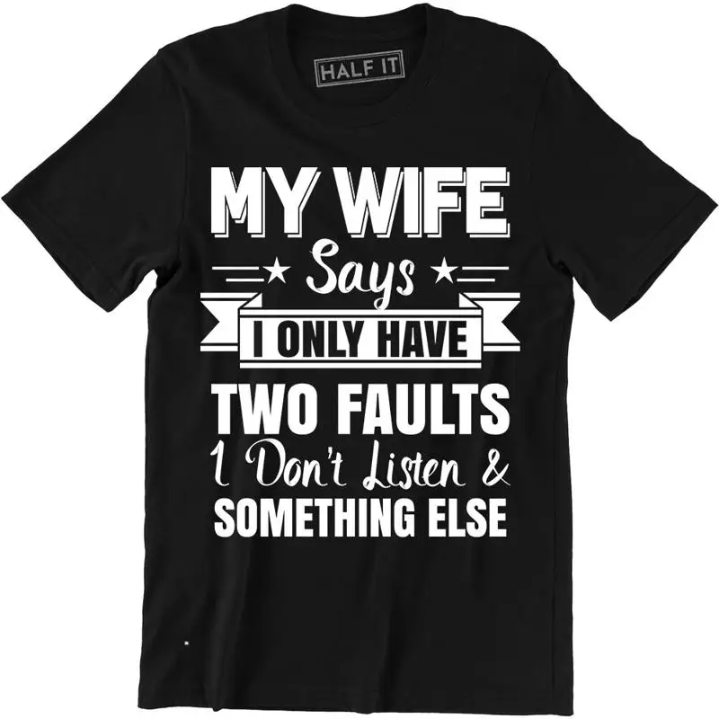 My Wife Says I only Have Two Fault i Don't Listen New Mens Shirt Funny Humor Tee